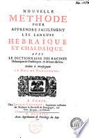 Nouvelle methode pour apprendre facilement les langues hebraïque et chaldaïque. Avec le Dictionnaire des racines hebraïques & chaldaïques, et de leurs dérivez. Dédiée à Monseigneur le duc de Bourgogne