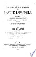 Nouvelle méthode pratique de langue espagnole renfermant des exercices simplifiés sur les règles de la grammaire suivis d'un dictionnaire espagnol-français ...
