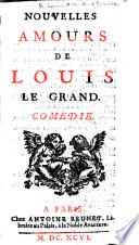 Nouvelles amours de Louis le Grand. Comédie [in five acts and in prose].