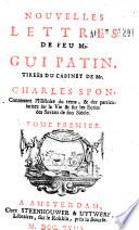 Nouvelles Lettres de feu mr. Gui Patin, tirees du cabinet de mr. Charles Spon, contenant l'histoire du tems, & des particularitez sur la vie & sur les ecrits des Savans de son siecle. Tome premier (- second)