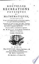 Nouvelles récréations physiques et mathématiques, contenant ce qui a été imaginé de plus curieux dans ce genre, et ce qui se découvre journellement; auxquelles on a joint les causes, leurs effets, la maniere de les construire, et l'amusement qu'on en peut tirer pour étonner et surprendre agréablement. ... Par m. Guyot, de la Société littéraire et militaire de Besançon. Tome premier [- troisieme]