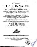 Noveau dictionnaire de la langue françoise et allemande, composé sur le dictionnaire de l'académie françoise, et sur celui de M. Adelung. Enrichi des termes propres des sciences et des arts. ... Par Chrétien Frédéric Schwan conseiller de la chambre des finances, et membre ordinaire de la société Allemande à Mannheim. Tome premier [-quatrième] ..