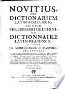 Novitius, seu Dictionarium latino-gallicum ad usum serenissimi Delphini, ou dictionnaire latin-françois, a l'usage de Monseigneur le Dauphin, qui renferme les mots des auteurs latins, sacrés et prophanes... les termes d'histoire, de geographie, de droit, de medecine, de botanique, de mathematique, & des autres arts, &c... les inflexions des mots qui sont dans les auteurs latins. Pour donner en peu de tems a toutes sortes de personnes, l'intelligence de la langue latine... Tome premier révû, corrigé & augmenté