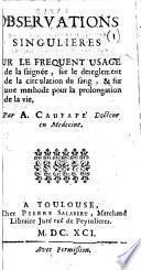 Observations singulieres sur le frequent usage de la saignée, sur le dereglement de la circulation du sang, & sur une methode pour la prolongation de la vie