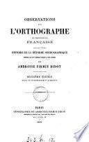 Observations sur l'orthographe ou ortografie française, suivies d'une histoire de la réforme orthographique depuis le xve siècle
