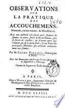 Observations sur la pratique des accouchemens, Naturels, contre nature, & Monstrueux : avec une méthode très-facile pour secourir les femmes en toutes sortes d'Accouchemens, sans se servir de crochets ...