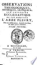 Observations theologiques, historiques, critiques & c. sur l'Histoire ecclesiastique de feu monsieur l'abbè Fleury, avec des dissertations, analyses des peres & autres pieces détachées. Tome premier (-second)