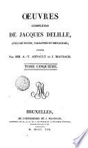 Oeuvres complètes de Jacques Delille, avec les notes, variantes et imitations; publiées par mm. A.-V. Arnault et J. Maubach. Tome premier[-cinquième!