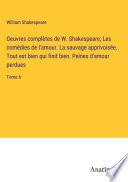 Oeuvres complètes de W. Shakespeare; Les comédies de l'amour. La sauvage apprivoisée. Tout est bien qui finit bien. Peines d'amour perdues