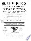 Oeuvres de M. Antoine D'Espeisses, avocat et jurisconsulte de Montpellier, ou toutes les plus importantes matieres du droit romain sont méthodiquement expliquées & accomodées au droit françois. Confirmées par les arrets des cours souveraines, & enrichies des plus utiles doctrines des auteurs anciens et modernes. Nouvelle édition, revue, corrigée, et très-considérablement augmentée par Me. Guy du Rousseaud de Lacombe,...