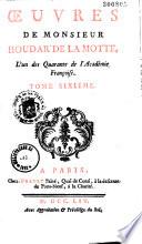 Oeuvres de Monsieur Houdar de La Motte, l'un des Quarante de l'Académie Françoise. Dédiées à S. A. S. M. le Duc d'Orléans, premier prince du sang. Tome premier. Premiere partie [-Tome neuviéme puis supplément]