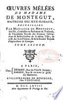 Oeuvres mélées de Madame de Montegut, maitresse des jeux floraux, recueillies par Monsieur de Montegut, son fils, conseiller au parlement de Toulouse,...Tome premier [-tome second]