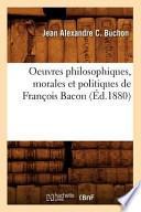 Oeuvres Philosophiques, Morales Et Politiques de Francois Bacon (Ed.1880)