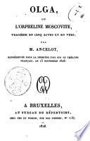 Olga, ou L'Orpheline moscovite, tragédie en cinq actes et en vers; par M. Ancelot, représentée pour la première fois sur le Théatre Français, le 15 septembre 1828