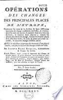 Opération des changes des principales places de l'Europe, contenant les noms et la division de leurs différentes monnoies de change considérées entr'elles ... : avec la réduction réciproque des monnoies d'une place à l'autre calculée sur le cours des changes établi entr'elles, par Joseph-René Ruelle