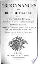 Ordonnance des Roys de France de la troisième race, recueillies par ordre chronologique. Avec des renvoys des unes aux autres, des sommaires, des observations sur le texte, & cinq tables. La I.ère des pâques, la 2.e des ordonnances par ordre de date, la 3.e des matières, la 4.e des noms des personnes, et la 5.e des noms des lieux. Premier volume [- vingt-et-unième volume]. Contenant ce qu'on a trouvé d'Ordonnances imprimées, ou manuscrites, depuis Hugues Capet, jusqu'à la fin du regne de Charles Le Bel. Par M. De Lauriere ancien avocat au parlement