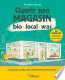 Ouvrir son magasin bio, local, vrac : Devenez acteur de l’économie circulaire en 8 étapes : business plan, financements, partenariats, etc.