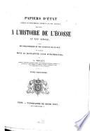 Papiers d'état, pièces et documents inédits ou peu connus relatifs à l'histoire de l'Ecosse au XVIe siècle, tirés des Bibliothèques et des archives de France, et publiés pour le Bannatyne Club d'Edimbourg par Alexandre Teulet