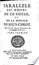 Paralléle des mœurs de ce siécle et de la morale de Jesus-Christ. Par le R.P. Jean Croiset ..