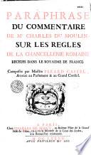 Paraphrase du Commentaire de Me Charles Du Moulin sur les règles de la chancellerie romaine receues dans le royaume de France, composée par Maitre Pérard-Castel,...