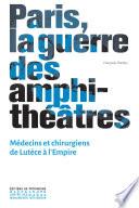 Paris, la guerre des amphithéâtres - Médecins et chirurgiens de Lutèce à L'empire