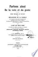 Parlons ainsi de la voix et du geste, étude théorique et pratique du mécanisme de la parole, où se trouvent réunis les données des physiologistes, les règles des grammairiens et les conseils des artistes sur l'art de bien dire, en chaire, au barreau, au cours, à la tribune et dans les lectures publiques