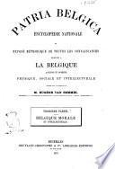 Patria belgica encyclopedie nationale, ou Expose methodique de toutes les connaissances relatives a la Belgique ancienne et moderne, physique, sociale et intellectuelle publie sous la direction de Eugene van Bemmel
