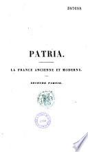Patria. La France ancienne et moderne, morale et matérielle ou collection encyclopédique et statistique de tous les faits relatifs à l'histoire physique et intellectuelle de la France et de ses colonies