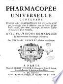 Pharmacopée universelle, contenant toutes les compositions de pharmacie qui sont en usage dans la medicine, tant en France que par toute l'Europe; ... Avec plusieurs remarques & raisonnemens sur chaque operation. Par Nicolas Lemery, docteur en medicine