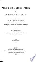 Philippe II., A. Perez et le Royaume d'Aragon. Traduit pour la première fois de l'Espagnol en Français, par J. G. Magnabal