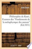 Philosophie de Kant; Examen Des Fondements de La Metaphysique Des Moeurs