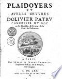 PLAIDOYERS ET AVTRES OEVVRES D'OLIVIER PATRV CONSEILLER DV ROY en ses Conseils, & Advocat de la Cour de Parlement