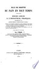 Plus de Disette du Pain en tout temps. Mémoires adressés [by MM. Bertherand, Sicard and Gaudin] à l'Industriel Français en réponse à la question mise au concours par ce Journal: “Existe-t-il une substance ou denrée qui, seule ou mélangée à une certaine quantité de froment, fournirait à l'alimentation du pain aussi salubre et aussi nourrisant que nos céréales ordinaires?” ... Analysés et publiés par A. P.