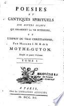 Poésies et Cantiques spirituels sur divers sujets qui regardent la vie intérieure ou L'esprit du vrai christianisme, par Madame J. M. B. de la Mothe-Guyon. Divisés en quatre volumes. Tome I [-IV]
