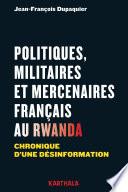 Politiques, militaires et mercenaires français au Rwanda. Chronique d'une désinformation