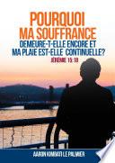 POURQUOI MA SOUFFRANCE DEMEURE-T-ELLE ENCORE ET MA PLAIE EST-ELLE CONTINUELLE?