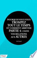 Pourquoi vous vous trompez tout le temps (et comment arrêter) - Partie 4 : dans vos relations aux autres
