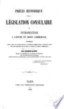 Précis historique de la Législation consulaire, ou introduction à l'étude du Droit Commercial, etc