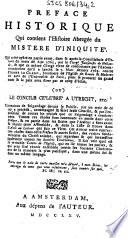 Preface historique qui contient l'histoire abregée du mistere d'iniquité. Qui a été opéré en partie avant, dans & après le conciliabule d'Utrecht du mois de sept. 1763, par le Clergé Janséniste de Hollande, & que ce même Clergé vient de consommer par l'excommunication qu'il a lancée le 7. mars dernier 1765. contre Pierre Le Clerc, soudiacre de l'Eglise de Rouen & maître-ès-arts de l'Université de Paris, pour se procurer un grand nom & la paix avec Rome par ce coup d'éclat. (ou) le Concile célébré a Utrecht, etc ....
