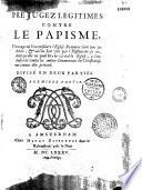 Préjugez légitimes contre le papisme, ouvrage où l'on considère l'Eglise romaine dans tous ses dehors, & où l'on fait voir par l'histoire de la sa conduite qu'elle ne peut être la véritable Eglise, à l'exclusion de toutes les autres communions du christianisme, comme elle prétend. Divisé en deux parties