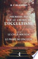 Premiers pas sur le chemin de l'Occultisme: suivi de: Le Cycle Nouveau & Le Phare de l'Inconnu