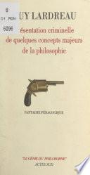 Présentation criminelle de quelques concepts majeurs de la philosophie