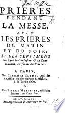 Prieres pendant la Messe, avec les prières du matin et du soir; et les sentimens touchant la Confession & la Communion, en forme de prieres