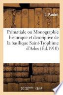 Primatiale Ou Monographie Historique Et Descriptive de la Basilique Saint-Trophime d'Arles