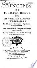 Principes de jurisprudence sur les visites et rapports judiciaires des médecins, chirurgiens, apoticaires et sages-femmes... par feu Me Prévost