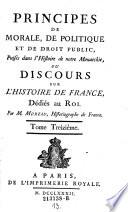 Principes De Morale, De Politique Et De Droit Public, Puises dans l'Histoire de notre Monarchie, Ou Discours Sur L'Histoire De France. Dédiés au Roi. Par M. Moreau, Historiographe de France