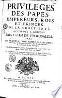 Privilèges des papes, empereurs, rois et princes de la chrétienté accordez à l'ordre Saint-Jean de Hiérusalem avec les arrests notables rendus par les cours souveraines du royaume de France... cy-devant recueillis par le sieur commandeur d'Escluzeaulx