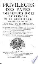 Privilèges des papes, empereurs, rois et princes de la chrétienté accordez à l'ordre Saint-Jean de Hiérusalem avec les arrests notables rendus par les cours souveraines du royaume de France... cy-devant recueillis par le sieur commandeur d'Escluzeaulx