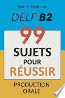 Production Orale DELF B2 - 99 SUJETS POUR RÉUSSIR