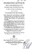 Purification de l'air croupissant dans les hopitaux, les prisons, et les vaisseaux de mer, par le moyen d'un renouvellement continuel d'air pur & frais, qui en emportera aussi continuellement la mauvaise odeur, & qui d'infects que sont ces lieux, les rendra fains & habitables ... Par ... Gennete ..